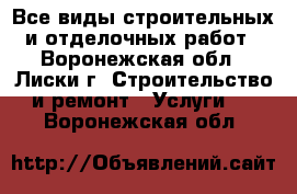 Все виды строительных и отделочных работ - Воронежская обл., Лиски г. Строительство и ремонт » Услуги   . Воронежская обл.